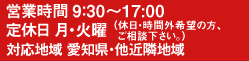 営業時間9:30~17:00 定休日 月・火曜 対応地域愛知県・他近隣全域