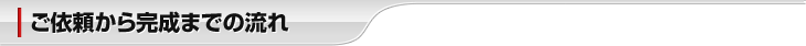 ご依頼から完成までの流れ