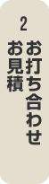 2,お打ち合わせ お見積り
