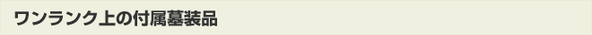 ワンランク上の付属墓装品